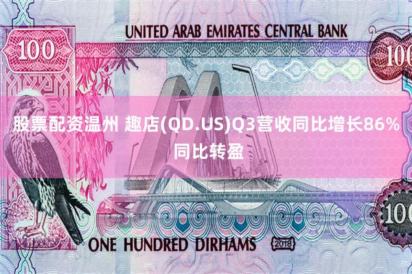 股票配资温州 趣店(QD.US)Q3营收同比增长86% 同比转盈