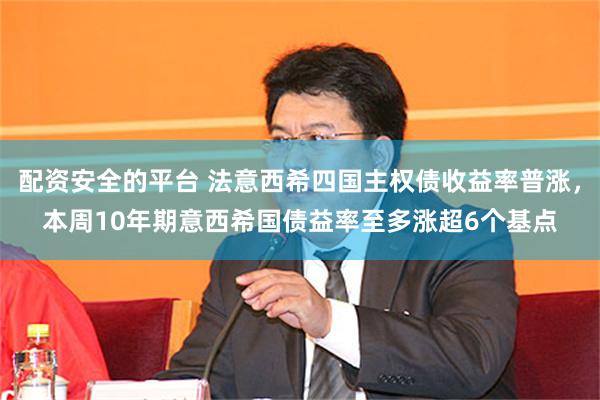 配资安全的平台 法意西希四国主权债收益率普涨，本周10年期意西希国债益率至多涨超6个基点