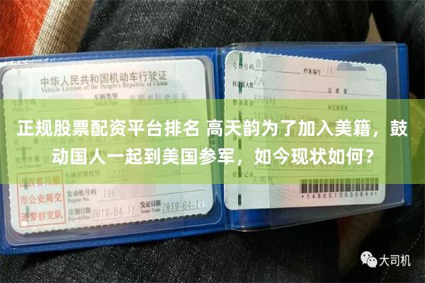 正规股票配资平台排名 高天韵为了加入美籍，鼓动国人一起到美国参军，如今现状如何？