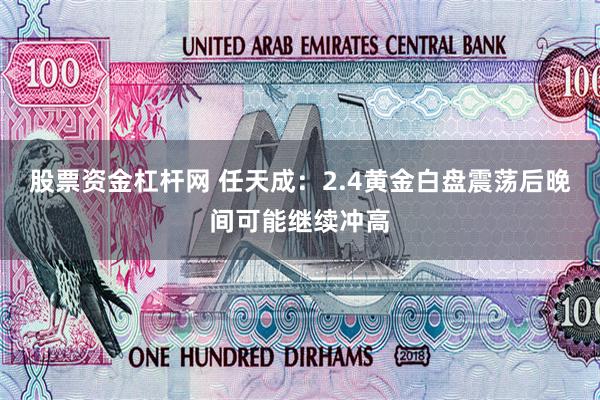 股票资金杠杆网 任天成：2.4黄金白盘震荡后晚间可能继续冲高
