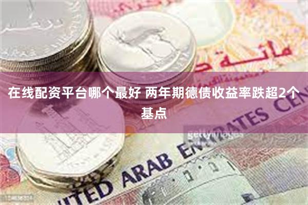 在线配资平台哪个最好 两年期德债收益率跌超2个基点