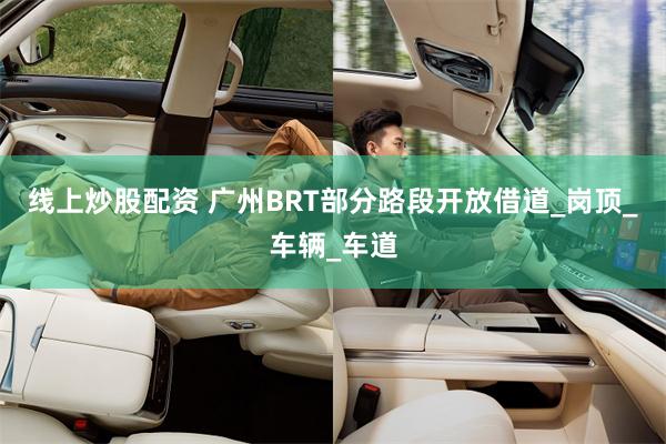 线上炒股配资 广州BRT部分路段开放借道_岗顶_车辆_车道