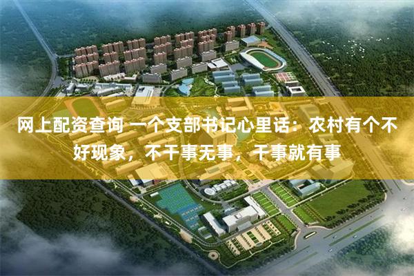网上配资查询 一个支部书记心里话：农村有个不好现象，不干事无事，干事就有事