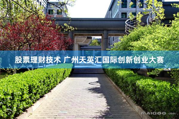 股票理财技术 广州天英汇国际创新创业大赛