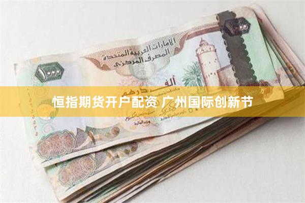 恒指期货开户配资 广州国际创新节