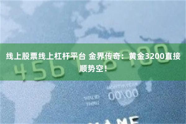 线上股票线上杠杆平台 金界传奇：黄金3200直接顺势空！