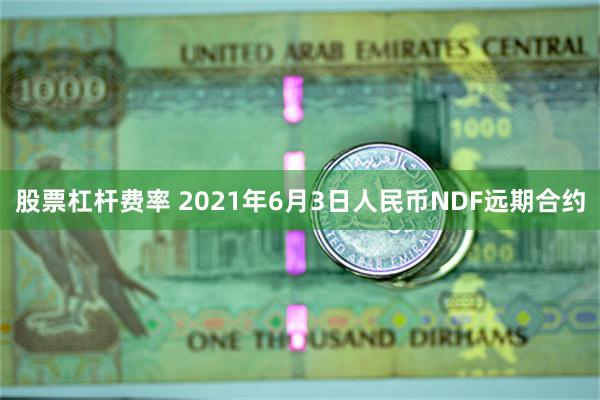 股票杠杆费率 2021年6月3日人民币NDF远期合约