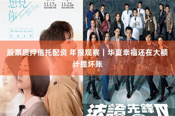 股票质押信托配资 年报观察｜华夏幸福还在大额计提坏账