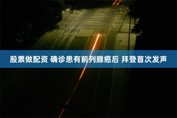 股票做配资 确诊患有前列腺癌后 拜登首次发声