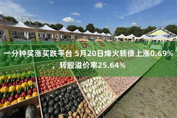 一分钟买涨买跌平台 5月20日烽火转债上涨0.69%，转股溢价率25.64%