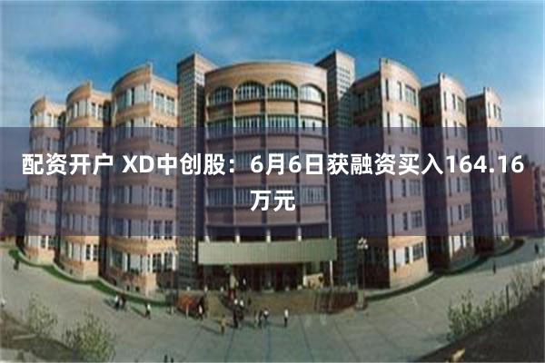 配资开户 XD中创股：6月6日获融资买入164.16万元