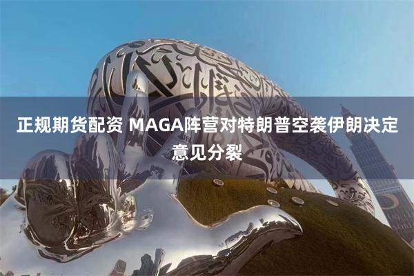 正规期货配资 MAGA阵营对特朗普空袭伊朗决定意见分裂