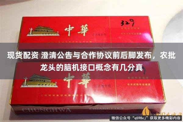 现货配资 澄清公告与合作协议前后脚发布，农批龙头的脑机接口概念有几分真