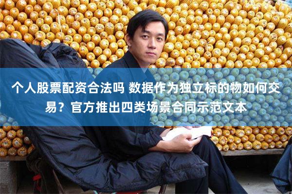 个人股票配资合法吗 数据作为独立标的物如何交易？官方推出四类场景合同示范文本