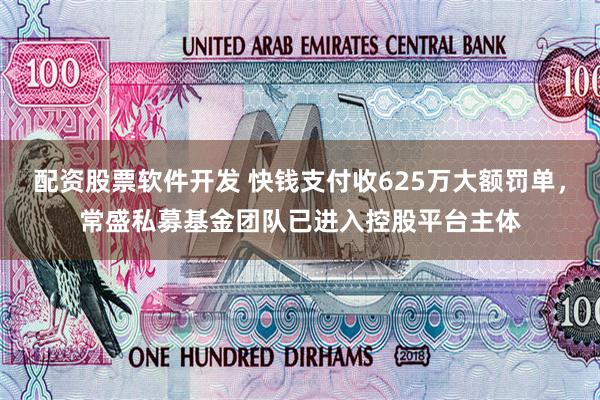 配资股票软件开发 快钱支付收625万大额罚单，常盛私募基金团队已进入控股平台主体